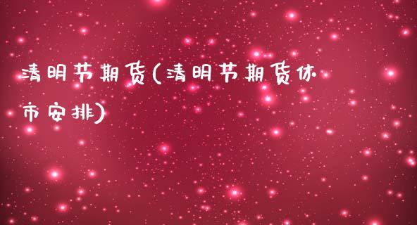 清明节期货(清明节期货休市安排)_https://www.gzmhy.com_交易百科_第1张
