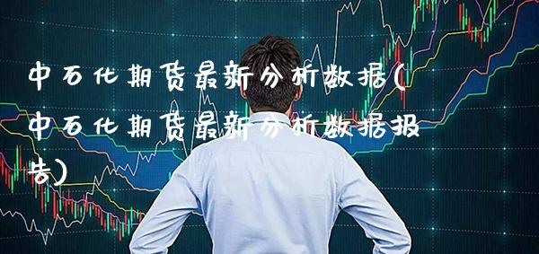 中石化期货最新分析数据(中石化期货最新分析数据报告)_https://www.gzmhy.com_理财产品_第1张
