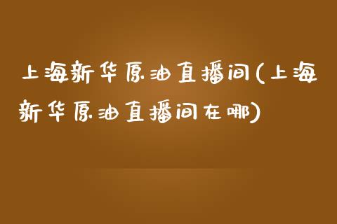上海新华原油直播间(上海新华原油直播间在哪)_基金理财_第1张_格子财经网 上海新华原油直播间(上海新华原油直播间在哪)_https://www.gzmhy.com_基金理财_第1张