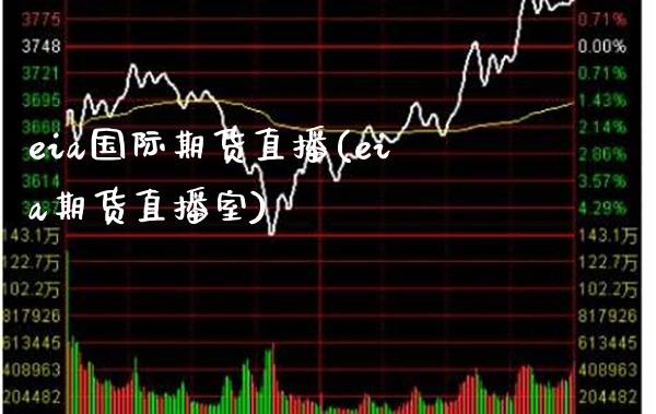 eia国际期货直播(eia期货直播室)_https://www.gzmhy.com_期货理财_第1张