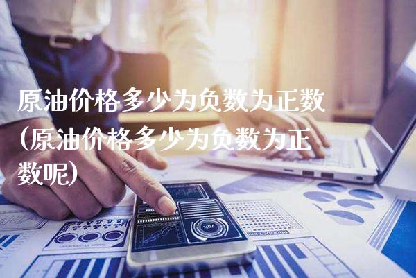 原油价格多少为负数为正数(原油价格多少为负数为正数呢)_期货理财_第1张_格子财经网 原油价格多少为负数为正数(原油价格多少为负数为正数呢)_https://www.gzmhy.com_期货理财_第1张