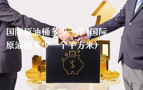 国际原油桶多少一个(国际原油桶多少一个平方米)_基金理财_第1张_格子财经网 国际原油桶多少一个(国际原油桶多少一个平方米)_https://www.gzmhy.com_基金理财_第1张