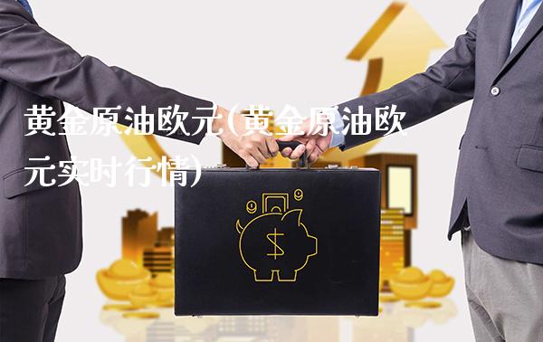 黄金原油欧元(黄金原油欧元实时行情)_https://www.gzmhy.com_理财品种_第1张