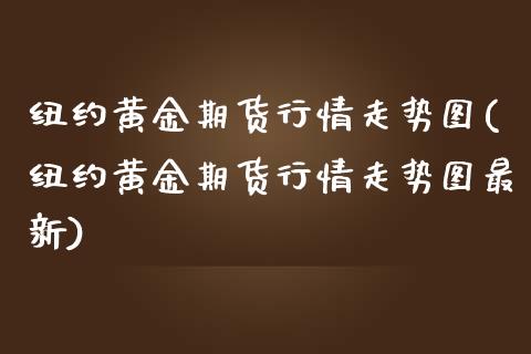 纽约黄金期货行情走势图(纽约黄金期货行情走势图最新)_https://www.gzmhy.com_理财品种_第1张