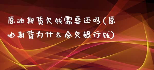 原油期货欠钱需要还吗(原油期货为什么会欠银行钱)_https://www.gzmhy.com_理财品种_第1张