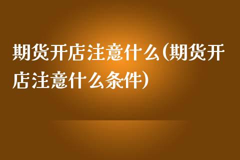 期货开店注意什么(期货开店注意什么条件)_https://www.gzmhy.com_理财产品_第1张