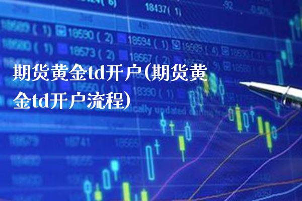 期货黄金td开户(期货黄金td开户流程)_https://www.gzmhy.com_交易百科_第1张