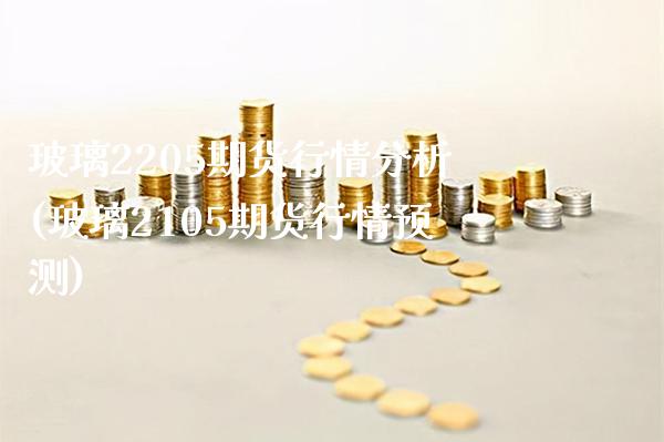 玻璃2205期货行情分析(玻璃2105期货行情预测)_https://www.gzmhy.com_财经资讯_第1张