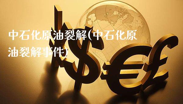 中石化原油裂解(中石化原油裂解事件)_https://www.gzmhy.com_保险理财_第1张
