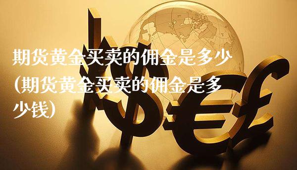 期货黄金买卖的佣金是多少(期货黄金买卖的佣金是多少钱)_https://www.gzmhy.com_基金理财_第1张