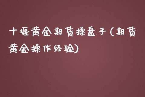 十堰黄金期货操盘手(期货黄金操作经验)_https://www.gzmhy.com_保险理财_第1张