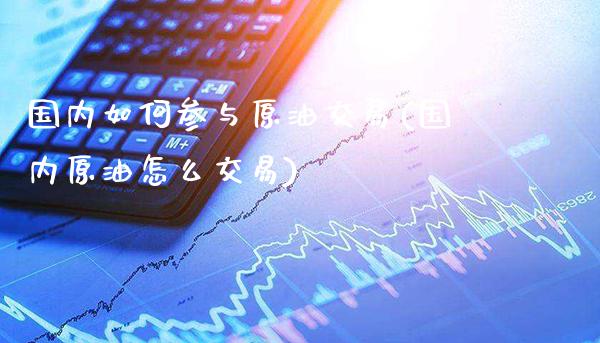 国内如何参与原油交易(国内原油怎么交易)_https://www.gzmhy.com_保险理财_第1张