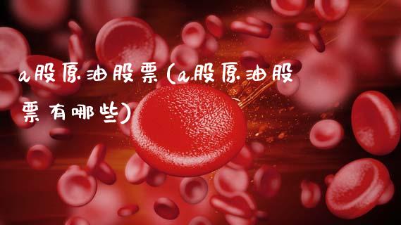 a股原油股票(a股原油股票有哪些)_https://www.gzmhy.com_理财产品_第1张