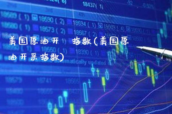 美国原油开釆指数(美国原油开采指数)_https://www.gzmhy.com_股票理财_第1张