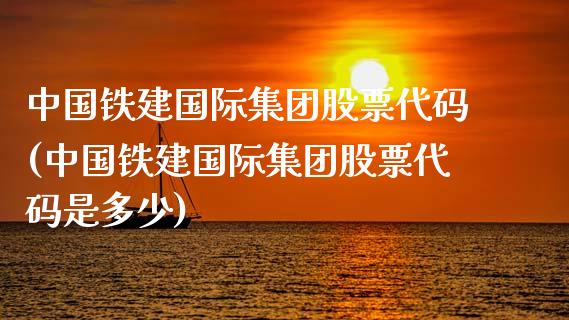 中国铁建国际集团股票代码(中国铁建国际集团股票代码是多少)_https://www.gzmhy.com_理财品种_第1张