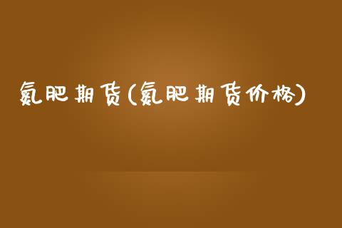 氮肥期货(氮肥期货价格)_保险理财_第1张_格子财经网 氮肥期货(氮肥期货价格)_https://www.gzmhy.com_保险理财_第1张
