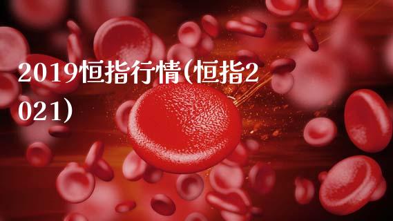 2019恒指行情(恒指2021)_https://www.gzmhy.com_理财产品_第1张
