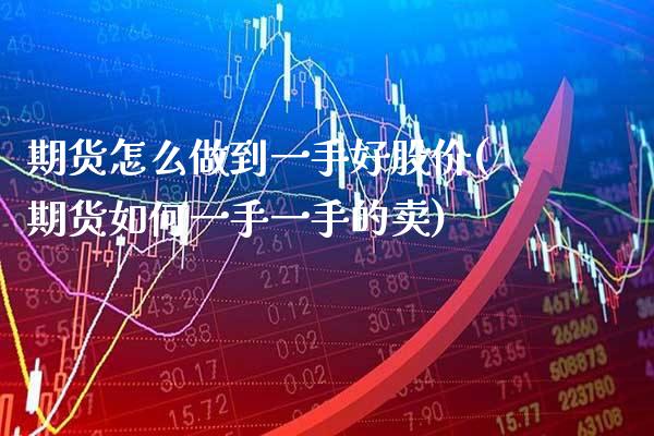 期货怎么做到一手好股价(期货如何一手一手的卖)_https://www.gzmhy.com_理财产品_第1张