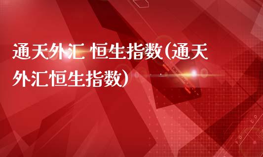 通天外汇 恒生指数(通天外汇恒生指数)_期货理财_第1张_格子财经网 通天外汇 恒生指数(通天外汇恒生指数)_https://www.gzmhy.com_期货理财_第1张
