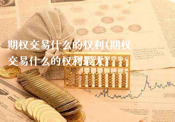 期权交易什么的权利(期权交易什么的权利最大)_股票理财_第1张_格子财经网 期权交易什么的权利(期权交易什么的权利最大)_https://www.gzmhy.com_股票理财_第1张