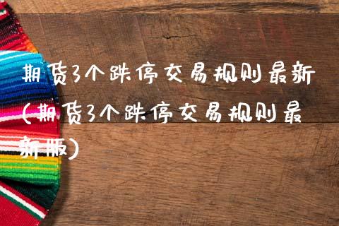 期货3个跌停交易规则最新(期货3个跌停交易规则最新版)_https://www.gzmhy.com_期货理财_第1张