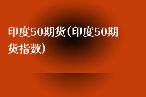 印度50期货(印度50期货指数)_理财产品_第1张_格子财经网 印度50期货(印度50期货指数)_https://www.gzmhy.com_理财产品_第1张