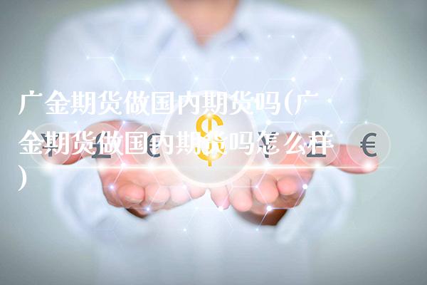 广金期货做国内期货吗(广金期货做国内期货吗怎么样)_保险理财_第1张_格子财经网 广金期货做国内期货吗(广金期货做国内期货吗怎么样)_https://www.gzmhy.com_保险理财_第1张