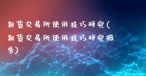 期货交易所使用技巧研究(期货交易所使用技巧研究报告)_期货理财_第1张_格子财经网 期货交易所使用技巧研究(期货交易所使用技巧研究报告)_https://www.gzmhy.com_期货理财_第1张