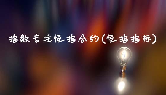 指数专注恒指合约(恒指指标)_https://www.gzmhy.com_理财产品_第1张