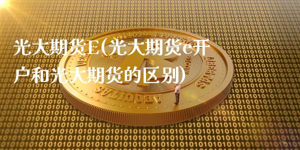 光大期货E(光大期货e开户和光大期货的区别)_股票理财_第1张_格子财经网 光大期货E(光大期货e开户和光大期货的区别)_https://www.gzmhy.com_股票理财_第1张
