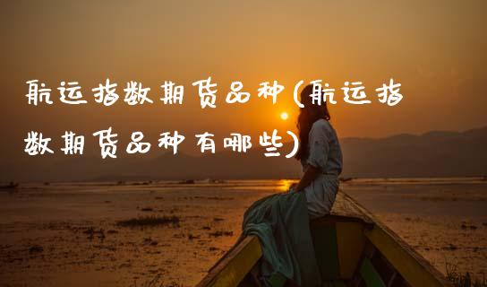 航运指数期货品种(航运指数期货品种有哪些)_https://www.gzmhy.com_保险理财_第1张