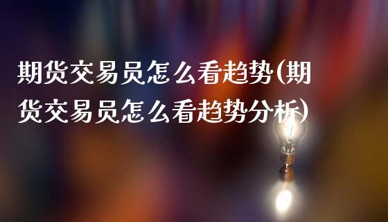 期货交易员怎么看趋势(期货交易员怎么看趋势分析)_股票理财_第1张_格子财经网 期货交易员怎么看趋势(期货交易员怎么看趋势分析)_https://www.gzmhy.com_股票理财_第1张