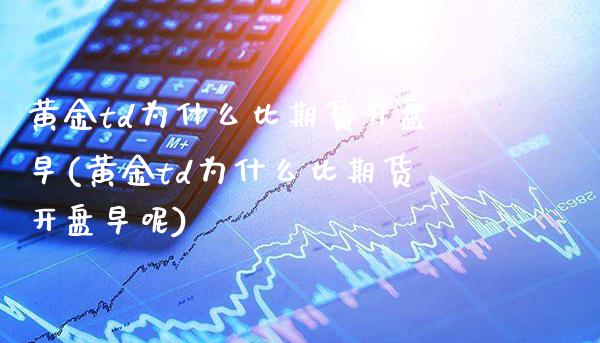 黄金td为什么比期货开盘早(黄金td为什么比期货开盘早呢)_交易百科_第1张_格子财经网 黄金td为什么比期货开盘早(黄金td为什么比期货开盘早呢)_https://www.gzmhy.com_交易百科_第1张