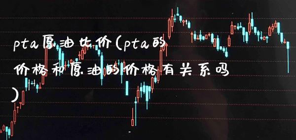 pta原油比价(pta的价格和原油的价格有关系吗)_股票理财_第1张_格子财经网 pta原油比价(pta的价格和原油的价格有关系吗)_https://www.gzmhy.com_股票理财_第1张