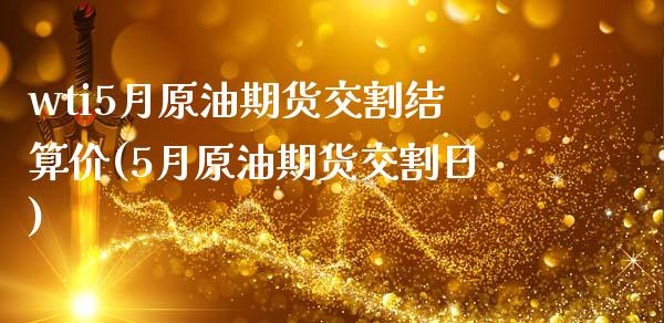 wti5月原油期货交割结算价(5月原油期货交割日)_https://www.gzmhy.com_理财品种_第1张