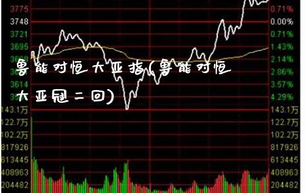 鲁能对恒大亚指(鲁能对恒大亚冠二回)_https://www.gzmhy.com_保险理财_第1张