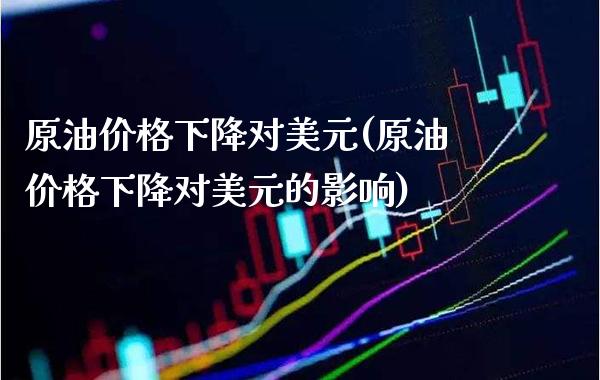 原油价格下降对美元(原油价格下降对美元的影响)_交易百科_第1张_格子财经网 原油价格下降对美元(原油价格下降对美元的影响)_https://www.gzmhy.com_交易百科_第1张
