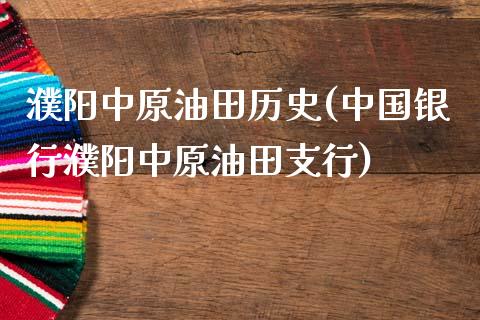 濮阳中原油田历史(中国银行濮阳中原油田支行)_https://www.gzmhy.com_股票理财_第1张