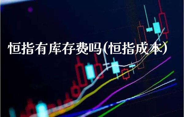恒指有库存费吗(恒指成本)_https://www.gzmhy.com_保险理财_第1张