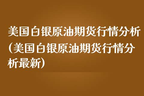 美国白银原油期货行情分析(美国白银原油期货行情分析最新)_期货理财_第1张_格子财经网 美国白银原油期货行情分析(美国白银原油期货行情分析最新)_https://www.gzmhy.com_期货理财_第1张