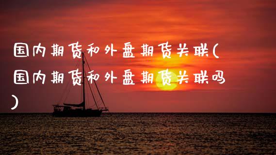 国内期货和外盘期货关联(国内期货和外盘期货关联吗)_理财产品_第1张_格子财经网 国内期货和外盘期货关联(国内期货和外盘期货关联吗)_https://www.gzmhy.com_理财产品_第1张