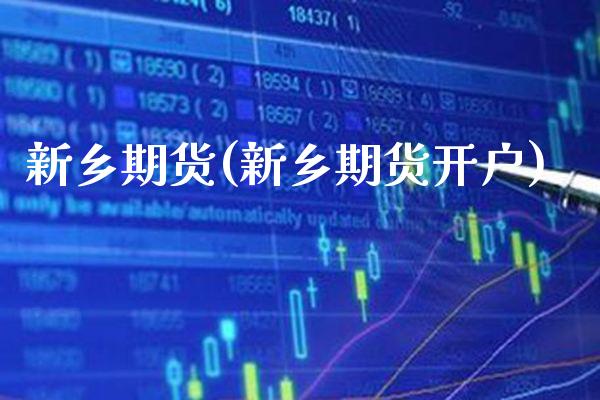 新乡期货(新乡期货开户)_https://www.gzmhy.com_期货理财_第1张