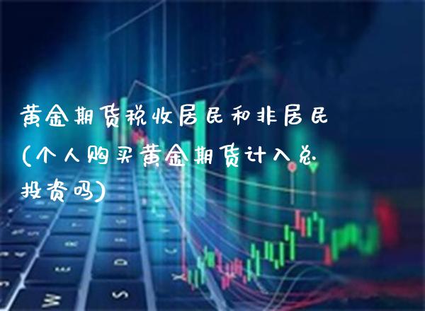 黄金期货税收居民和非居民(个人购买黄金期货计入总投资吗)_理财品种_第1张_格子财经网 黄金期货税收居民和非居民(个人购买黄金期货计入总投资吗)_https://www.gzmhy.com_理财品种_第1张
