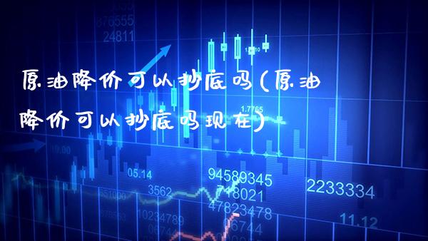 原油降价可以抄底吗(原油降价可以抄底吗现在)_期货理财_第1张_格子财经网 原油降价可以抄底吗(原油降价可以抄底吗现在)_https://www.gzmhy.com_期货理财_第1张