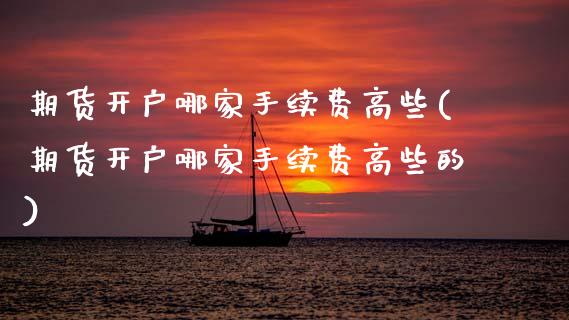 期货开户哪家手续费高些(期货开户哪家手续费高些的)_交易百科_第1张_格子财经网 期货开户哪家手续费高些(期货开户哪家手续费高些的)_https://www.gzmhy.com_交易百科_第1张