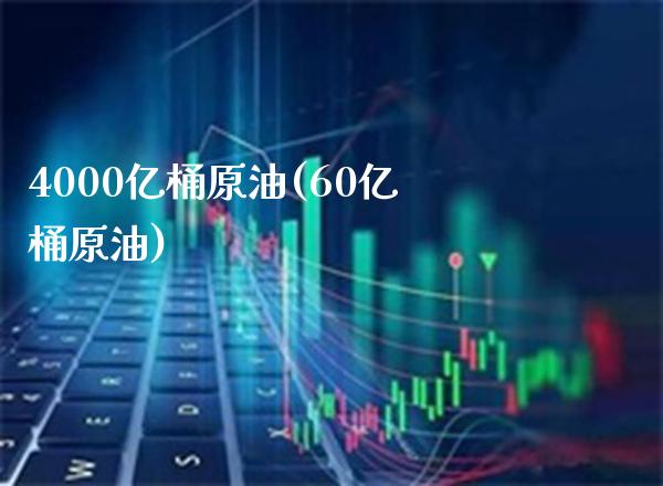4000亿桶原油(60亿桶原油)_股票理财_第1张_格子财经网 4000亿桶原油(60亿桶原油)_https://www.gzmhy.com_股票理财_第1张