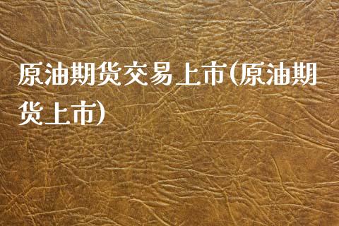 原油期货交易上市(原油期货上市)_理财产品_第1张_格子财经网 原油期货交易上市(原油期货上市)_https://www.gzmhy.com_理财产品_第1张