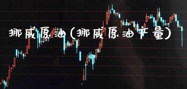挪威原油(挪威原油产量)_https://www.gzmhy.com_财经资讯_第1张