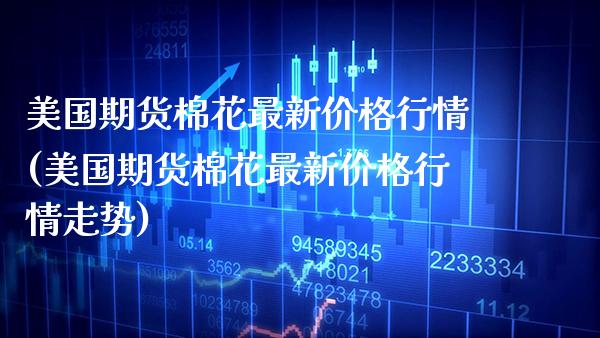 美国期货棉花最新价格行情(美国期货棉花最新价格行情走势)_基金理财_第1张_格子财经网 美国期货棉花最新价格行情(美国期货棉花最新价格行情走势)_https://www.gzmhy.com_基金理财_第1张