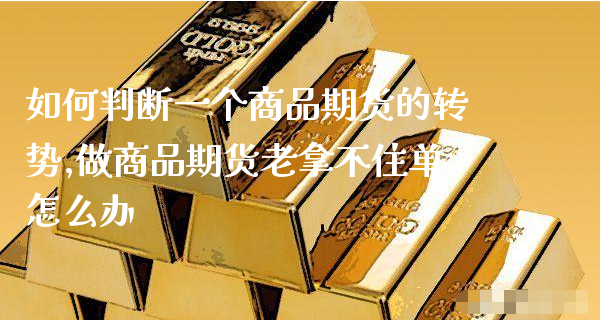如何判断一个商品期货的转势,做商品期货老拿不住单怎么办_https://www.gzmhy.com_理财品种_第1张